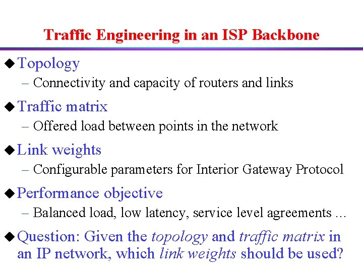 Traffic Engineering in an ISP Backbone u Topology – Connectivity and capacity of routers