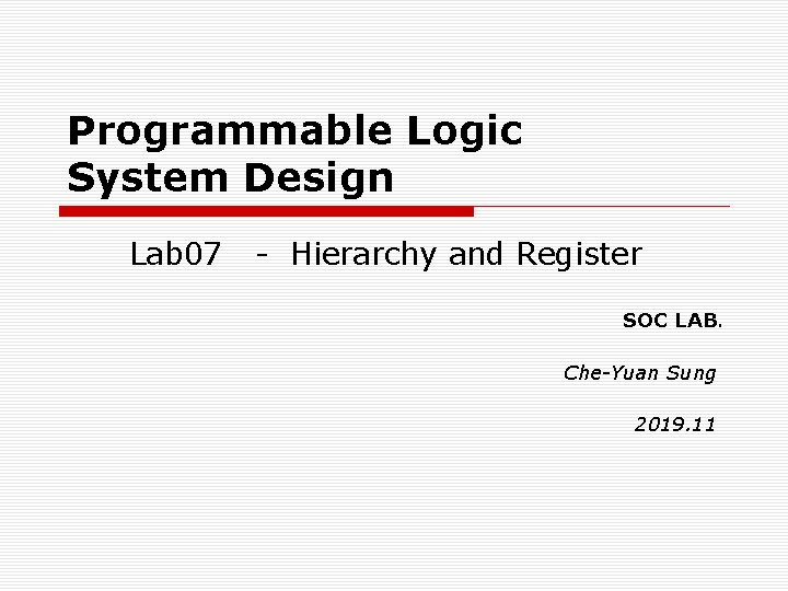 Programmable Logic System Design Lab 07 - Hierarchy and Register SOC LAB. Che-Yuan Sung
