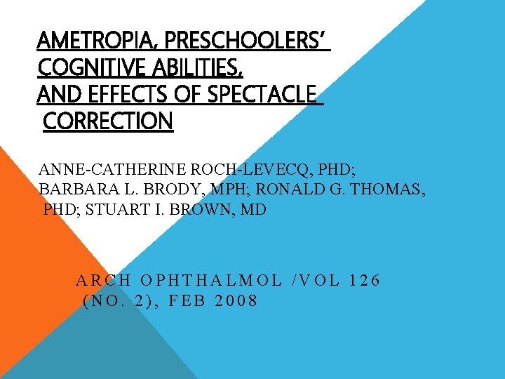 AMETROPIA, PRESCHOOLERS’ COGNITIVE ABILITIES, AND EFFECTS OF SPECTACLE CORRECTION ANNE-CATHERINE ROCH-LEVECQ, PHD; BARBARA L.