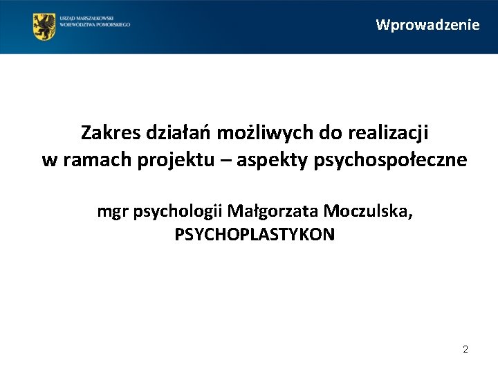 Wprowadzenie Zakres działań możliwych do realizacji w ramach projektu – aspekty psychospołeczne mgr psychologii