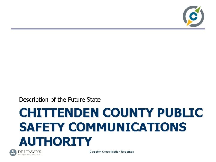 Description of the Future State CHITTENDEN COUNTY PUBLIC SAFETY COMMUNICATIONS AUTHORITY Dispatch Consolidation Roadmap