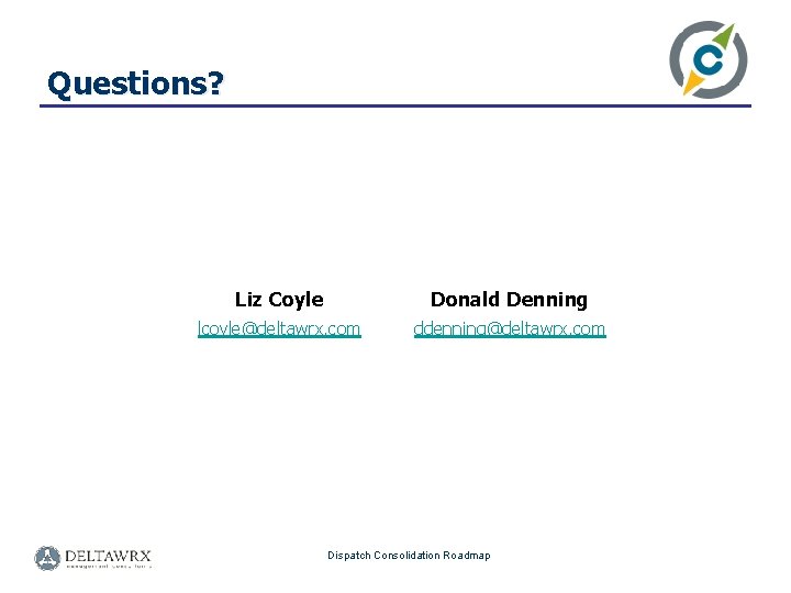 Questions? Liz Coyle Donald Denning lcoyle@deltawrx. com ddenning@deltawrx. com Dispatch Consolidation Roadmap 