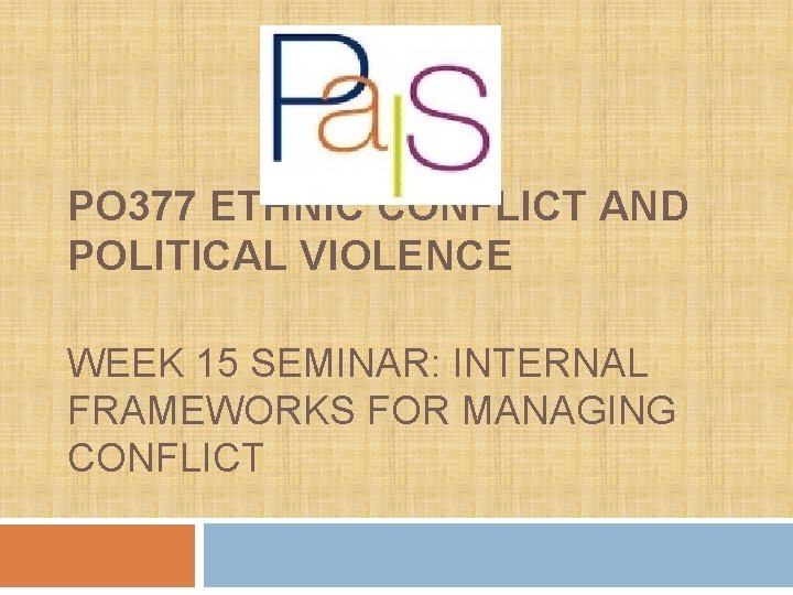PO 377 ETHNIC CONFLICT AND POLITICAL VIOLENCE WEEK 15 SEMINAR: INTERNAL FRAMEWORKS FOR MANAGING