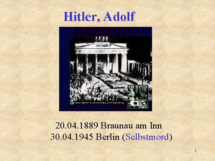 Hitler, Adolf 20. 04. 1889 Braunau am Inn 30. 04. 1945 Berlin (Selbstmord) 1