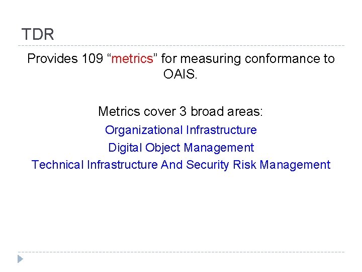 TDR Provides 109 “metrics” for measuring conformance to OAIS. Metrics cover 3 broad areas: