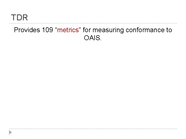 TDR Provides 109 “metrics” for measuring conformance to OAIS. 