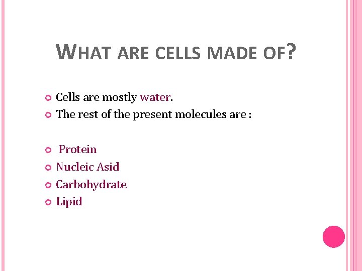 WHAT ARE CELLS MADE OF? Cells are mostly water. The rest of the present