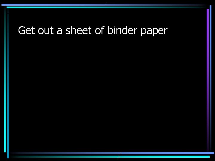 Get out a sheet of binder paper 