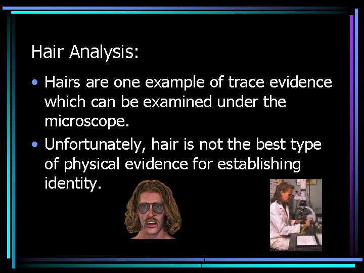 Hair Analysis: • Hairs are one example of trace evidence which can be examined