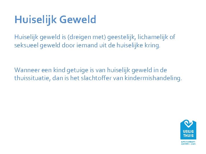 Huiselijk Geweld Huiselijk geweld is (dreigen met) geestelijk, lichamelijk of seksueel geweld door iemand