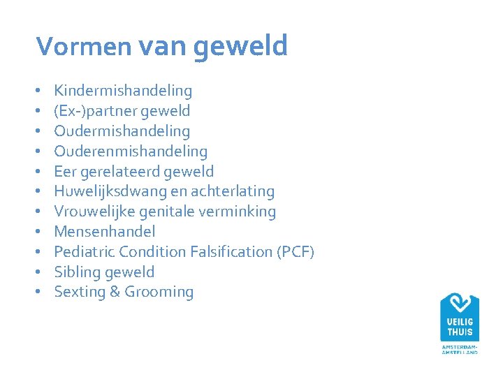 Vormen van geweld • • • Kindermishandeling (Ex-)partner geweld Oudermishandeling Ouderenmishandeling Eer gerelateerd geweld