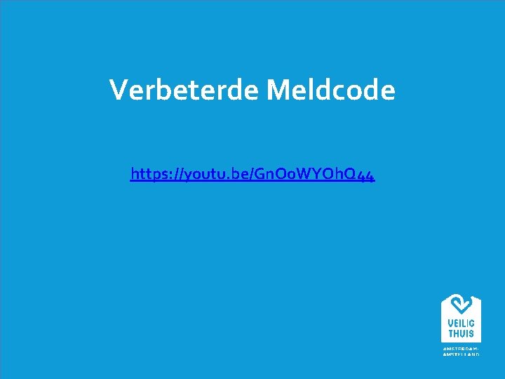 Verbeterde Meldcode https: //youtu. be/Gn. Oo. WYOh. Q 44 