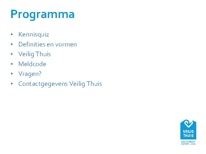 Programma • • • Kennisquiz Definities en vormen Veilig Thuis Meldcode Vragen? Contactgegevens Veilig