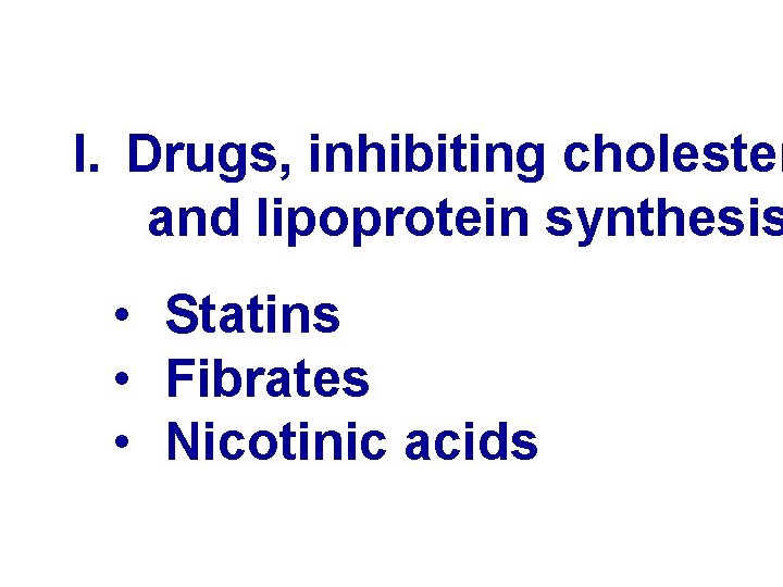 I. Drugs, inhibiting cholester and lipoprotein synthesis • Statins • Fibrates • Nicotinic acids