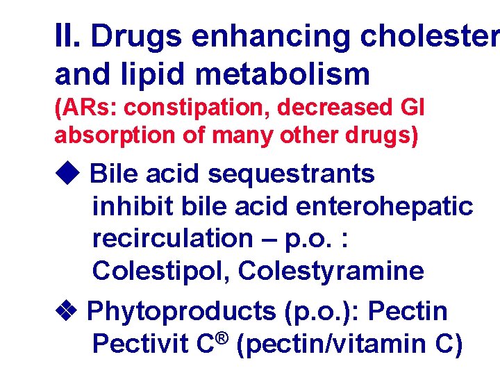 II. Drugs enhancing cholester and lipid metabolism (ARs: constipation, decreased GI absorption of many