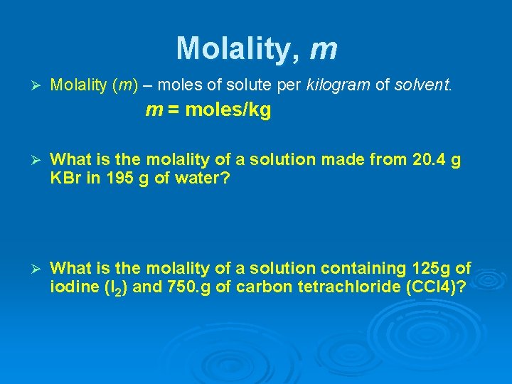 Molality, m Ø Molality (m) – moles of solute per kilogram of solvent. m