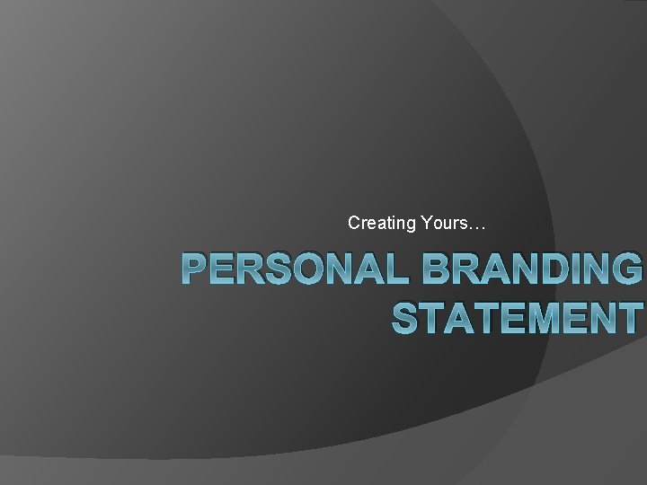 Creating Yours… PERSONAL BRANDING STATEMENT 