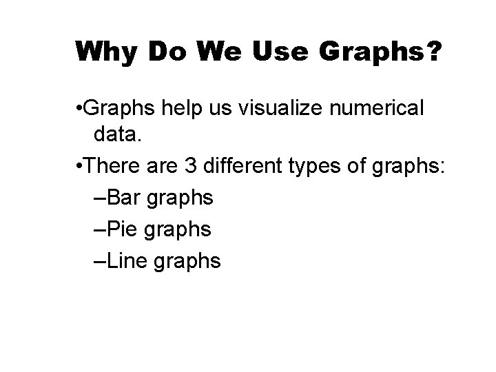 Why Do We Use Graphs? • Graphs help us visualize numerical data. • There Why Do We Use Graphs? • Graphs help us visualize numerical data. • There