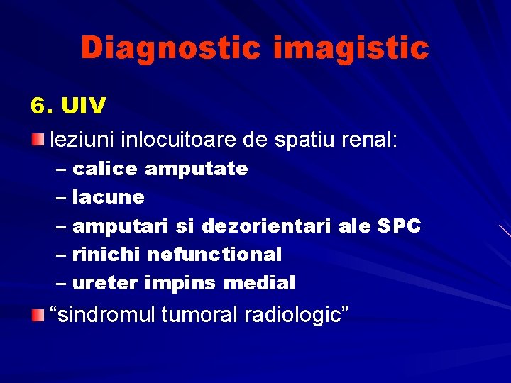 Diagnostic imagistic 6. UIV leziuni inlocuitoare de spatiu renal: – calice amputate – lacune