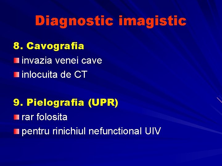 Diagnostic imagistic 8. Cavografia invazia venei cave inlocuita de CT 9. Pielografia (UPR) rar