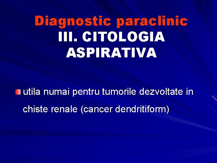 Diagnostic paraclinic III. CITOLOGIA ASPIRATIVA utila numai pentru tumorile dezvoltate in chiste renale (cancer