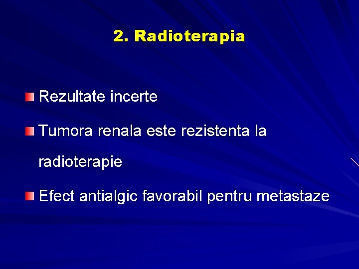 2. Radioterapia Rezultate incerte Tumora renala este rezistenta la radioterapie Efect antialgic favorabil pentru