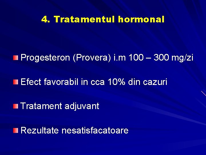 4. Tratamentul hormonal Progesteron (Provera) i. m 100 – 300 mg/zi Efect favorabil in