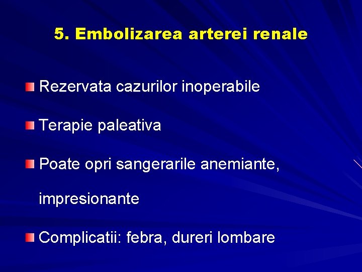 5. Embolizarea arterei renale Rezervata cazurilor inoperabile Terapie paleativa Poate opri sangerarile anemiante, impresionante