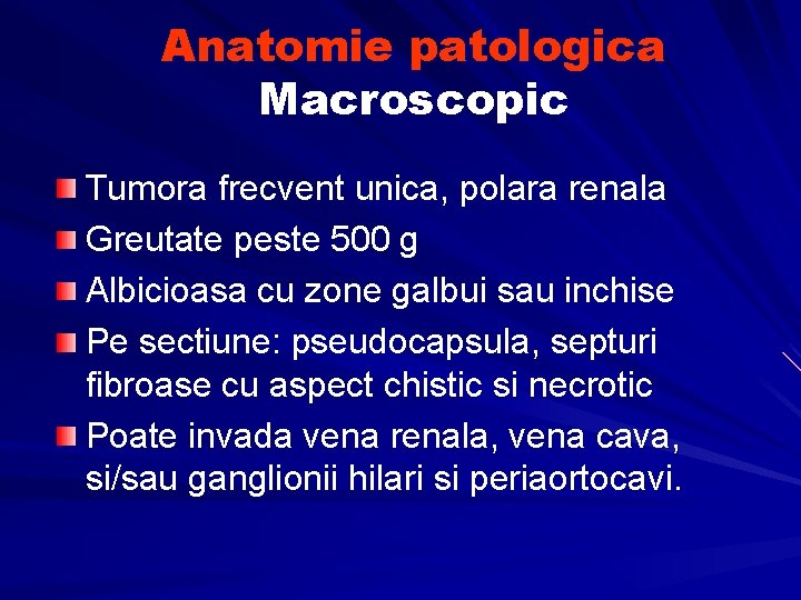 Anatomie patologica Macroscopic Tumora frecvent unica, polara renala Greutate peste 500 g Albicioasa cu