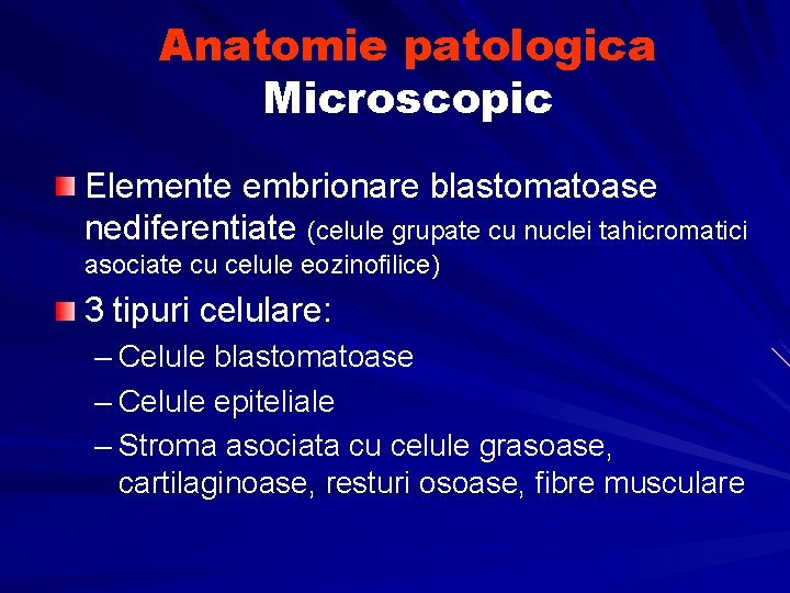 Anatomie patologica Microscopic Elemente embrionare blastomatoase nediferentiate (celule grupate cu nuclei tahicromatici asociate cu