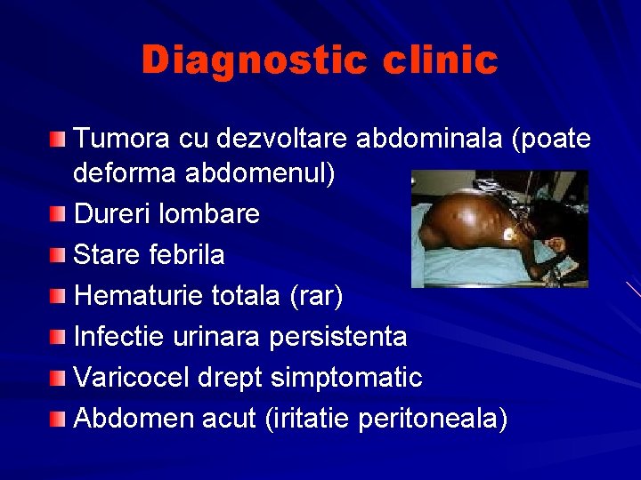 Diagnostic clinic Tumora cu dezvoltare abdominala (poate deforma abdomenul) Dureri lombare Stare febrila Hematurie