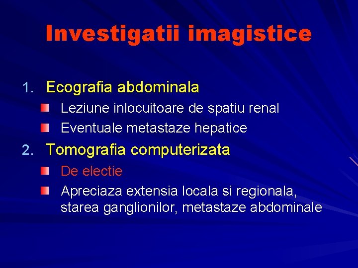 Investigatii imagistice 1. Ecografia abdominala Leziune inlocuitoare de spatiu renal Eventuale metastaze hepatice 2.