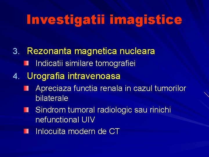 Investigatii imagistice 3. Rezonanta magnetica nucleara Indicatii similare tomografiei 4. Urografia intravenoasa Apreciaza functia