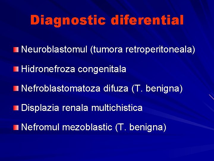 Diagnostic diferential Neuroblastomul (tumora retroperitoneala) Hidronefroza congenitala Nefroblastomatoza difuza (T. benigna) Displazia renala multichistica