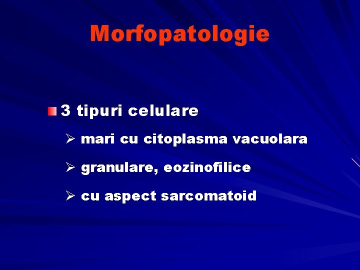 Morfopatologie 3 tipuri celulare Ø mari cu citoplasma vacuolara Ø granulare, eozinofilice Ø cu