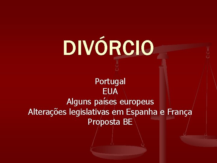 DIVÓRCIO Portugal EUA Alguns países europeus Alterações legislativas em Espanha e França Proposta BE