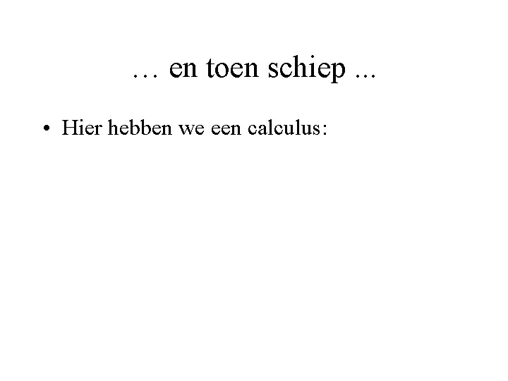 … en toen schiep. . . • Hier hebben we een calculus: 