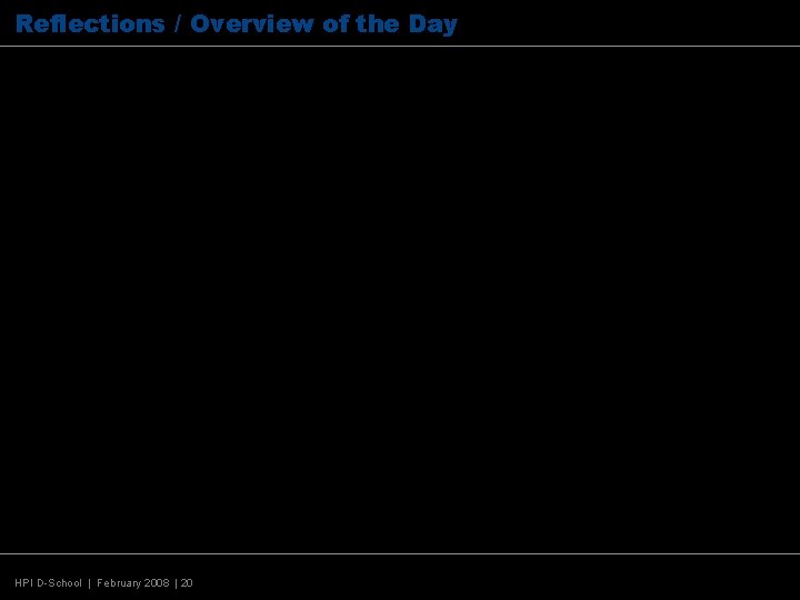 Reflections / Overview of the Day HPI D-School | February 2008 | 20 