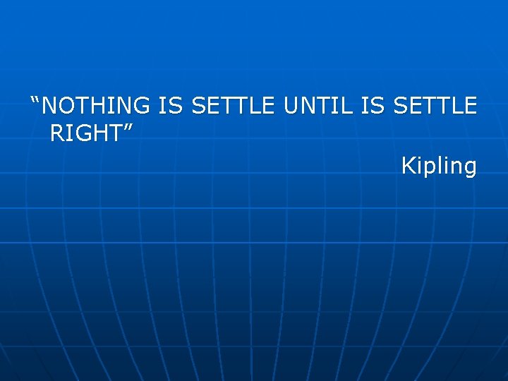 “NOTHING IS SETTLE UNTIL IS SETTLE RIGHT” Kipling 