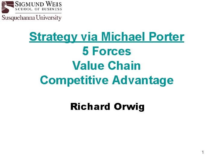 Strategy via Michael Porter 5 Forces Value Chain Competitive Advantage Richard Orwig 1 