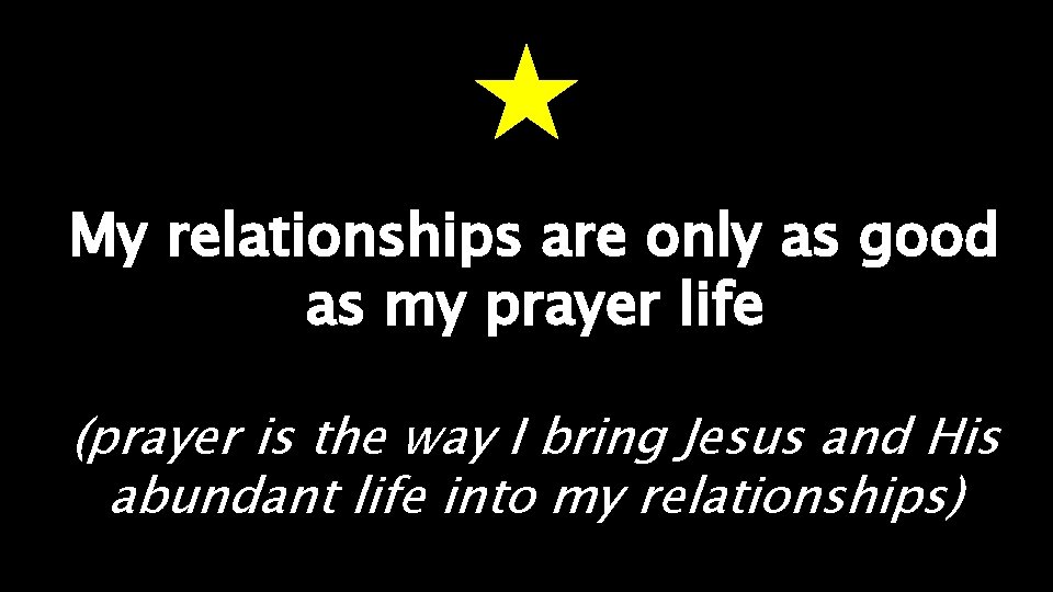 My relationships are only as good as my prayer life (prayer is the way