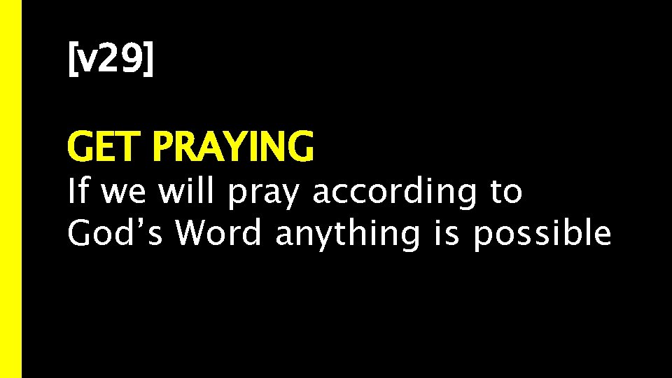 [v 29] GET PRAYING If we will pray according to God’s Word anything is