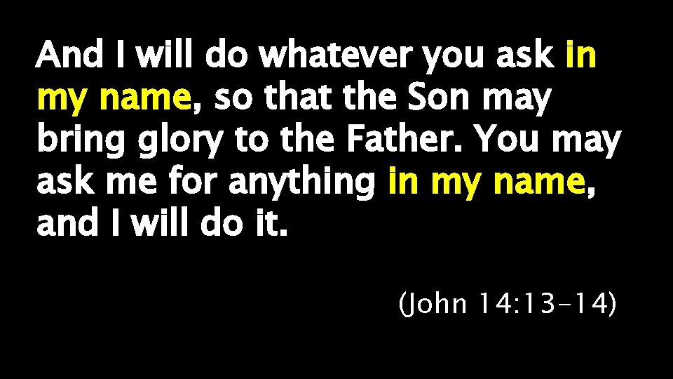 And I will do whatever you ask in my name, so that the Son