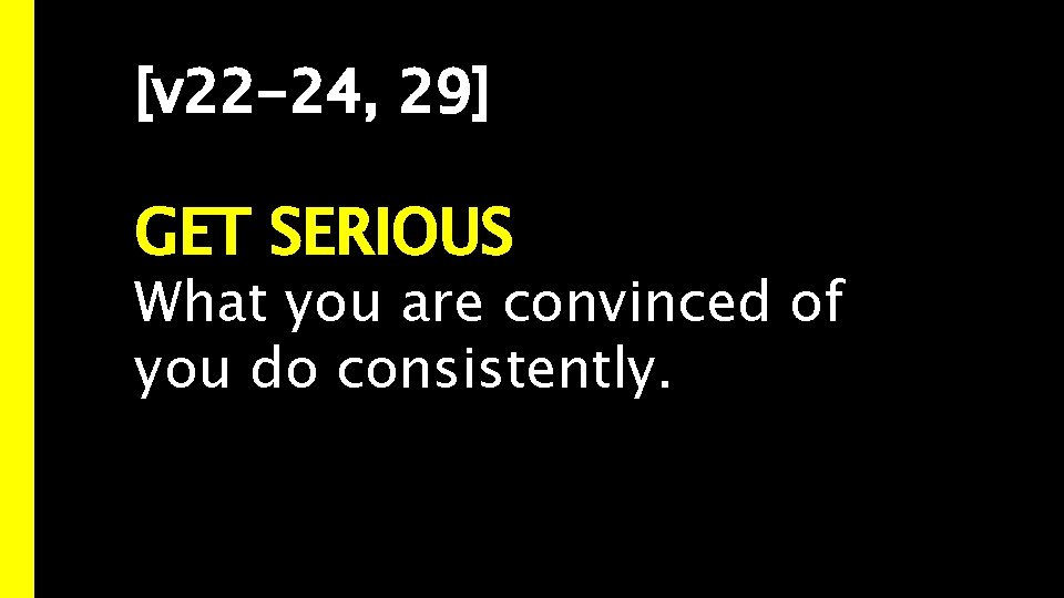 [v 22 -24, 29] GET SERIOUS What you are convinced of you do consistently.