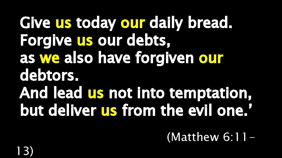 Give us today our daily bread. Forgive us our debts, as we also have