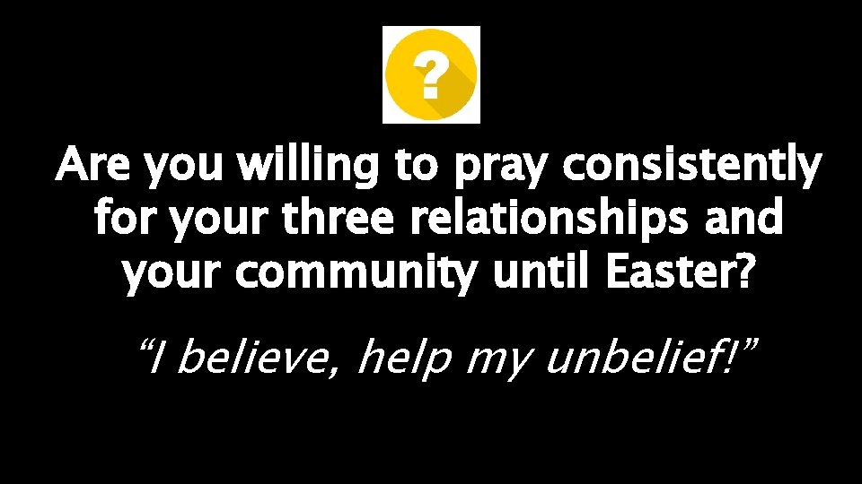 Are you willing to pray consistently for your three relationships and your community until