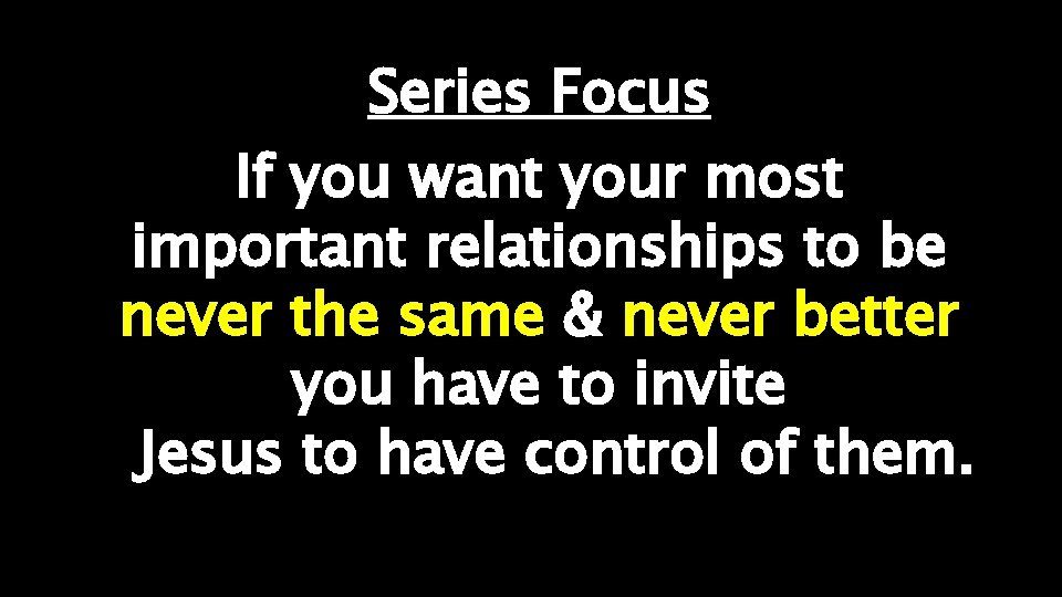 Series Focus If you want your most important relationships to be never the same