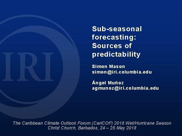 Sub-seasonal forecasting: Sources of predictability Simon Mason simon@iri. columbia. edu Ángel Muñoz agmunoz@iri. columbia.