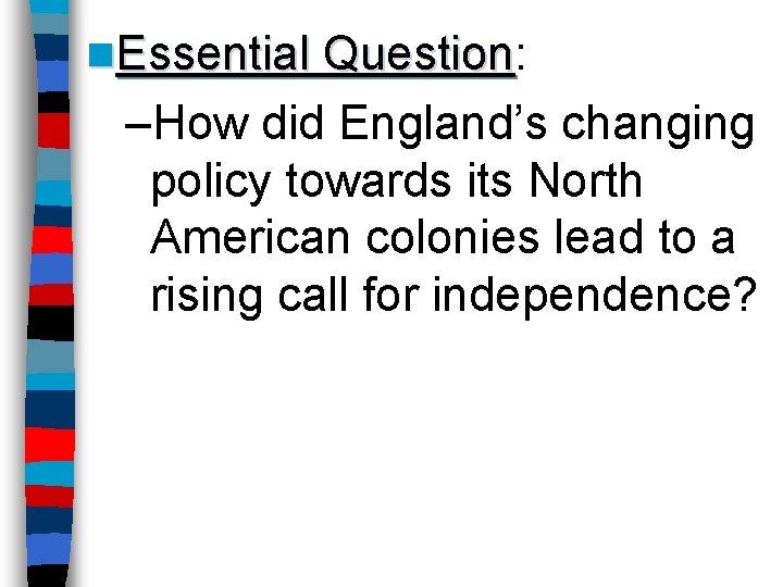 n. Essential Question: Question –How did England’s changing policy towards its North American colonies