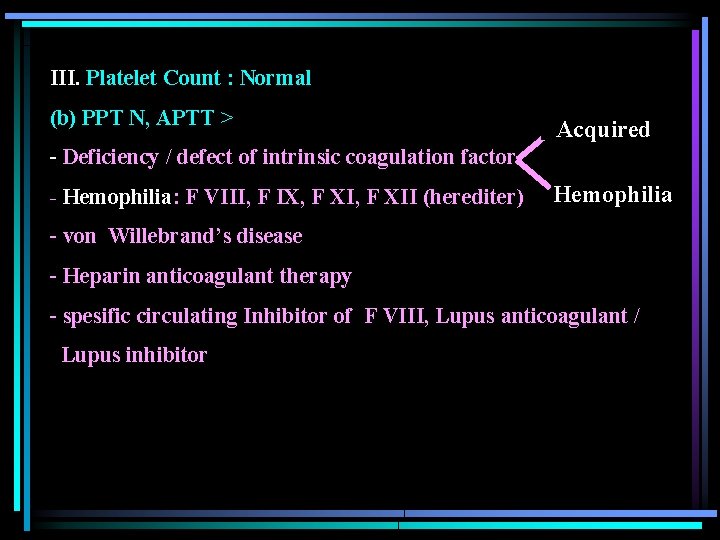 III. Platelet Count : Normal (b) PPT N, APTT > Acquired - Deficiency /